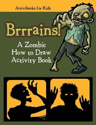 Brrrains! A Zombie How to Draw Activity Book by For Kids, Activibooks
