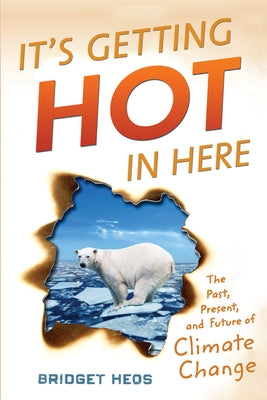 It's Getting Hot in Here: The Past, Present, and Future of Climate Change by Heos, Bridget