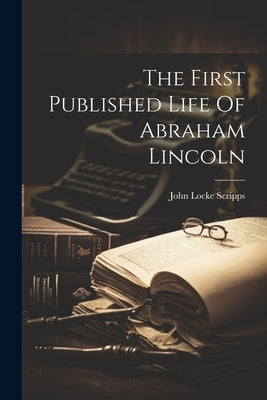 The First Published Life Of Abraham Lincoln by Scripps, John Locke