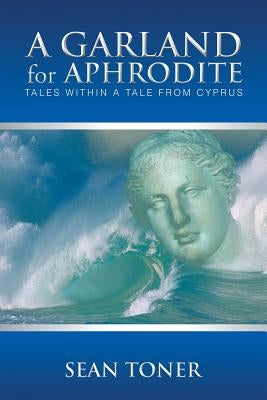 A Garland for Aphrodite: Tales Within a Tale from Cyprus by Toner, Sean