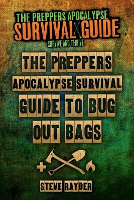 The Preppers Apocalypse Survival Guide To Bug Out Bags by Rayder, Steve