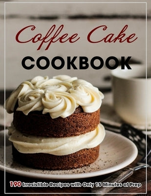 Coffee Cake Cookbook: 190 Irresistible Recipes with Only 15 Minutes of Prep by Lakin, Jammie