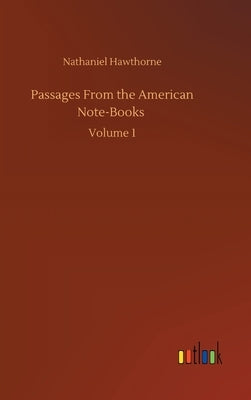 Passages From the American Note-Books: Volume 1 by Hawthorne, Nathaniel