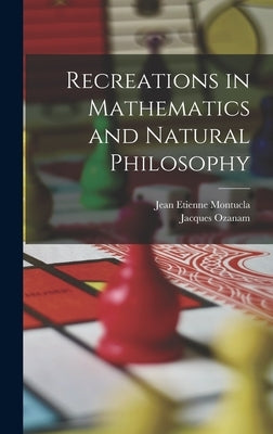 Recreations in Mathematics and Natural Philosophy by Ozanam, Jacques