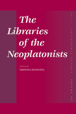 The Libraries of the Neoplatonists: Proceedings of the Meeting of the European Science Foundation Network "Late Antiquity and Arabic Thought. Patterns by D' Ancona, Cristina