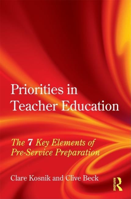 Priorities in Teacher Education: The 7 Key Elements of Pre-Service Preparation by Kosnik, Clare