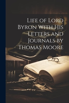 Life of Lord Byron With his Letters and Journals by Thomas Moore by Anonymous