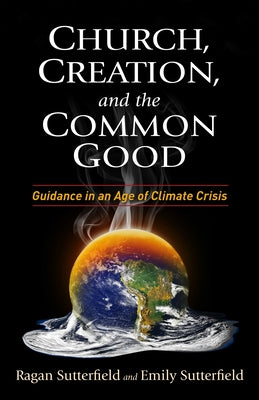 Church, Creation, and the Common Good: Guidance in an Age of Climate Crisis by Sutterfield, Ragan