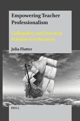 Empowering Teacher Professionalism: Collegiality and Practical Wisdom in Education by Flutter, Julia