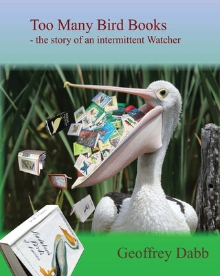 Too Many Bird Books: The Story of an Intermittent Watcher by Dabb, Geoffrey