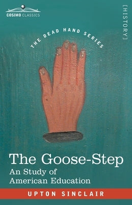 The Goose-Step: A Study of American Education by Sinclair, Upton