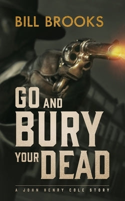 Go and Bury Your Dead: A John Henry Cole Story by Brooks, Bill