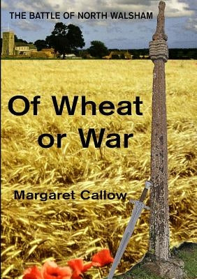 Of Wheat or War: The Battle of North Walsham by Callow, Margaret