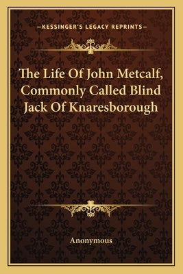 The Life of John Metcalf, Commonly Called Blind Jack of Knaresborough by Anonymous