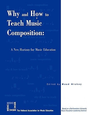 Why and How to Teach Music Composition: A New Horizon for Music Education by Hickey, Maud
