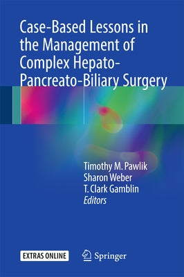 Case-Based Lessons in the Management of Complex Hepato-Pancreato-Biliary Surgery by Pawlik, Timothy M.