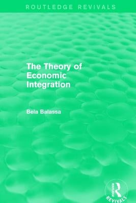 The Theory of Economic Integration (Routledge Revivals) by Balassa, Bela