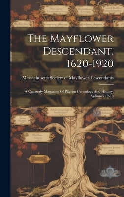 The Mayflower Descendant, 1620-1920: A Quarterly Magazine Of Pilgrim Genealogy And History, Volumes 12-13 by Massachusetts Society of Mayflower de