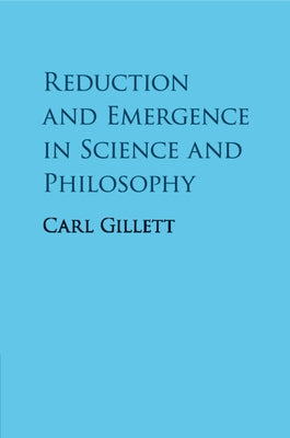 Reduction and Emergence in Science and Philosophy by Gillett, Carl
