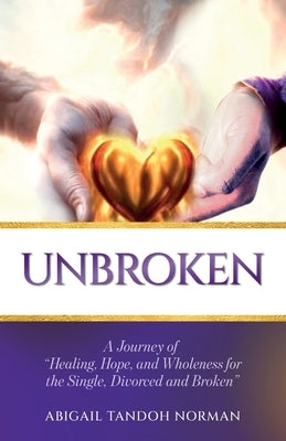Unbroken, A Journey of "Healing, Hope, and Wholeness for the Single, Divorced and Broken" by Tandoh Norman, Abigail