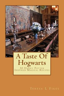 A Taste Of Hogwarts: 30 Harry Potter Inspired Magical Recipes by Fikes, Teresa L.