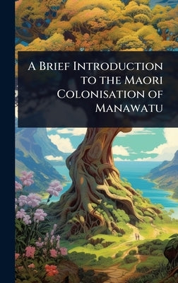 A Brief Introduction to the Maori Colonisation of Manawatu by 