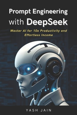 Prompt Engineering with DeepSeek: Master AI for 10x Productivity and Effortless Income by Jain, Yash