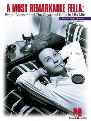 A Most Remarkable Fella: Frank Loesser and the Guys and Dolls in His Life: A Portrait by His Daughter by Loesser, Susan