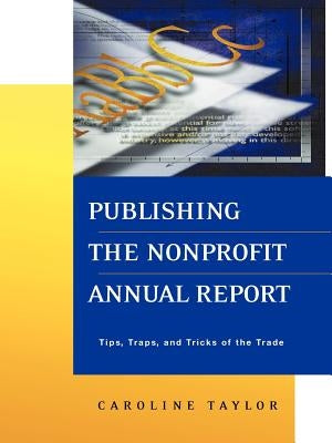 Publishing the Nonprofit Annual Report: Tips, Traps, and Tricks of the Trade by Taylor, Caroline