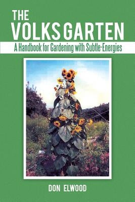 The Volks Garten: A Handbook for Gardening with Subtle-Energies by Elwood, Don