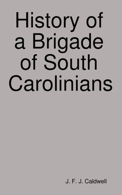 History of a Brigade of South Carolinians by Caldwell, J. F. J.