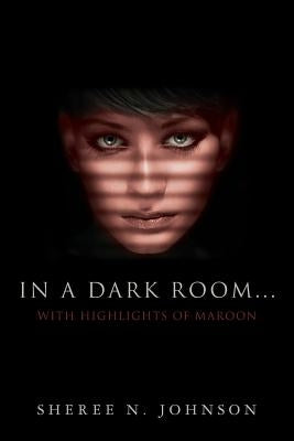 In A Dark Room... With Highlights of Maroon by Johnson, Sheree N.