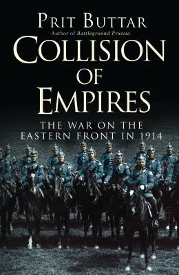 Collision of Empires: The War on the Eastern Front in 1914 by Buttar, Prit