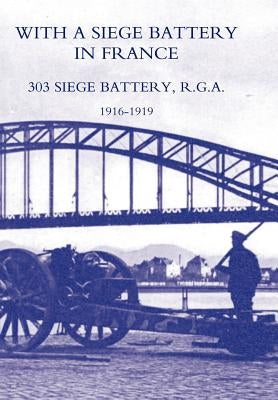 With a Siege Battery in France. 303 Siege Battery, R.G.a 1916-1919 by Ed Maj J. O. K. Delap