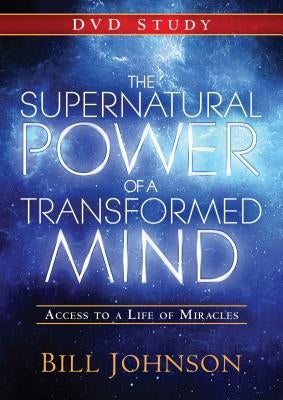 The Supernatural Power of a Transformed Mind: A DVD Study: Access to a Life of Miracles by Johnson, Bill