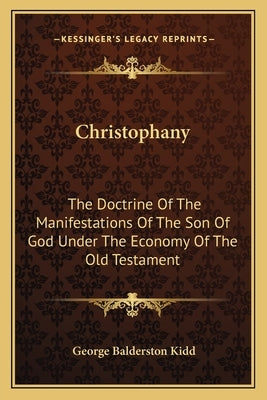 Christophany: The Doctrine Of The Manifestations Of The Son Of God Under The Economy Of The Old Testament by Kidd, George Balderston
