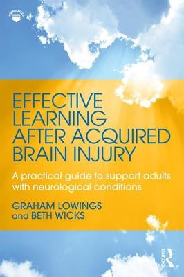 Effective Learning after Acquired Brain Injury: A practical guide to support adults with neurological conditions by Lowings, Graham