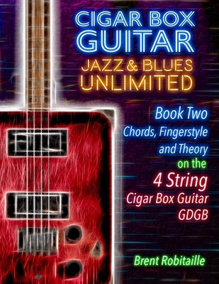 Cigar Box Guitar Jazz & Blues Unlimited Book Two 4 String: Book Two Chords, Fingerstyle and Theory: Book Two: Chords, Fingerstyle and Theory by Robitaille, Brent C.