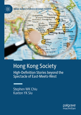 Hong Kong Society: High-Definition Stories Beyond the Spectacle of East-Meets-West by Chiu, Stephen Wk