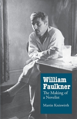 William Faulkner: The Making of a Novelist by Kreiswirth, Martin