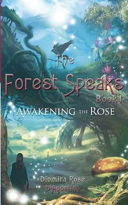 The Forest Speaks: Book 1 Awakening the Rose by D'Agostino, Diomira Rose