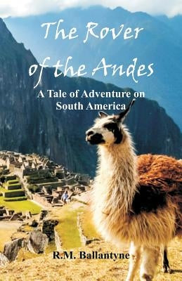 The Rover of the Andes: A Tale of Adventure on South America by Ballantyne, Robert Michael