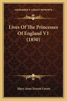Lives Of The Princesses Of England V1 (1850) by Green, Mary Anne Everett