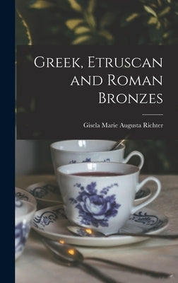 Greek, Etruscan and Roman Bronzes by Richter, Gisela Marie Augusta