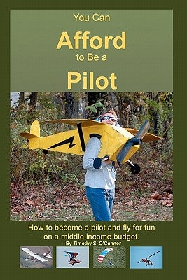 You Can Afford To Be A Pilot: How To Become A Pilot And Fly For Fun On A Middle Income Budget by O'Connor, Timothy S.
