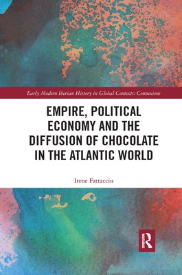 Empire, Political Economy, and the Diffusion of Chocolate in the Atlantic World by Fattacciu, Irene