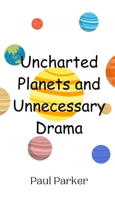 Uncharted Planets and Unnecessary Drama by Parker, Paul