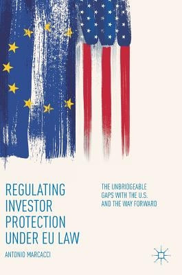 Regulating Investor Protection Under EU Law: The Unbridgeable Gaps with the U.S. and the Way Forward by Marcacci, Antonio