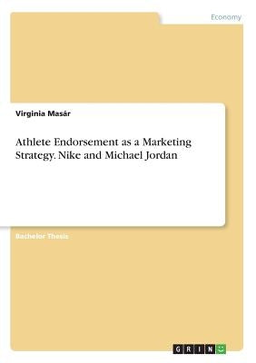 Athlete Endorsement as a Marketing Strategy. Nike and Michael Jordan by Masár, Virginia