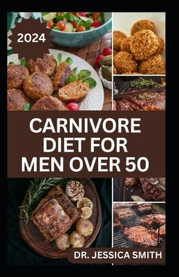Carnivore Diet for Men Over 50: Exploring the Benefits of the Carnivore Diet for Optimal Wellness with Recipes by Smith, Jessica